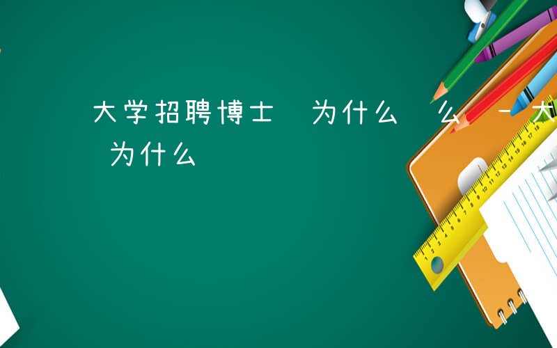 大学招聘博士 为什么这么难-大学招聘博士 为什么